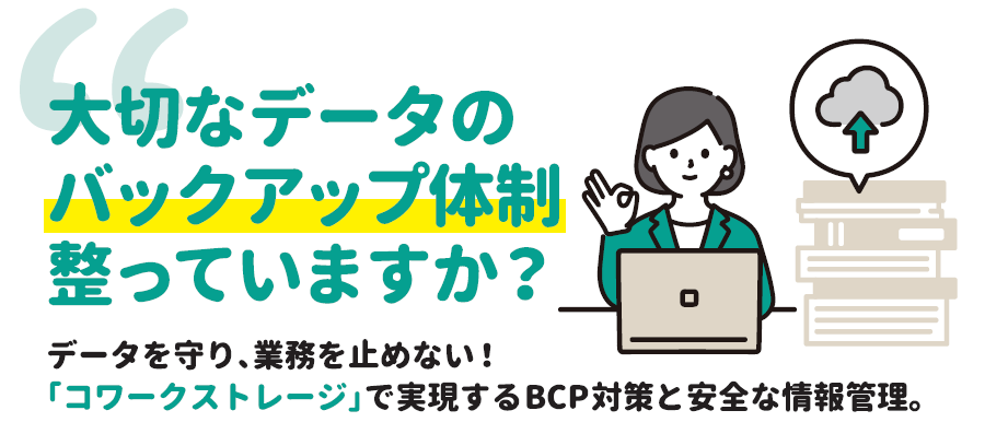 大切なデータのバックアップ体制整っていますか？データを守り、業務を止めない！コワークストレージ」で実現するBCP対策と安全な情報管理。